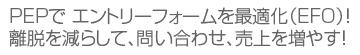 PEPでエントリーフォームを快適化！離脱を減らして売り上げを増やす！